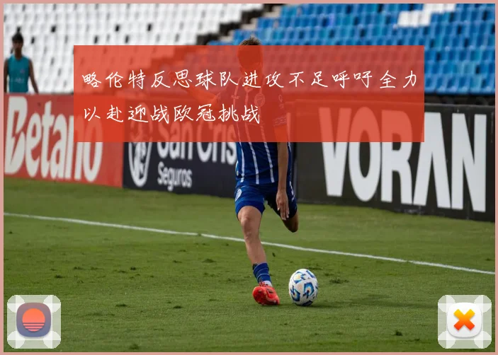 略伦特反思球队进攻不足呼吁全力以赴迎战欧冠挑战