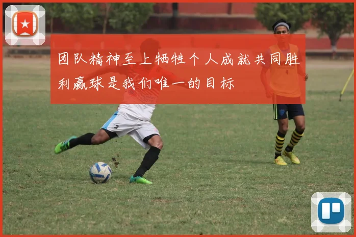 团队精神至上牺牲个人成就共同胜利赢球是我们唯一的目标