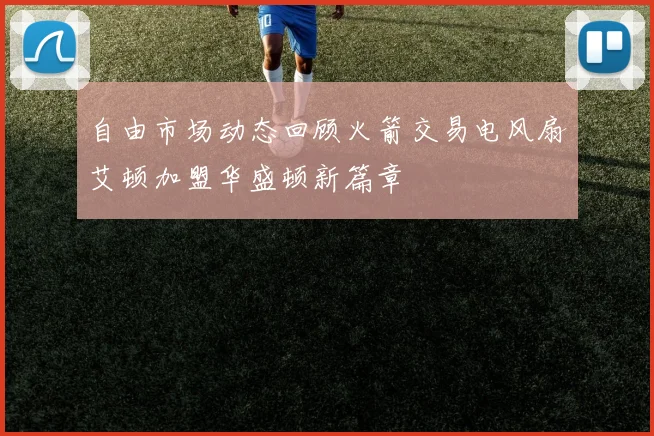 自由市场动态回顾火箭交易电风扇艾顿加盟华盛顿新篇章