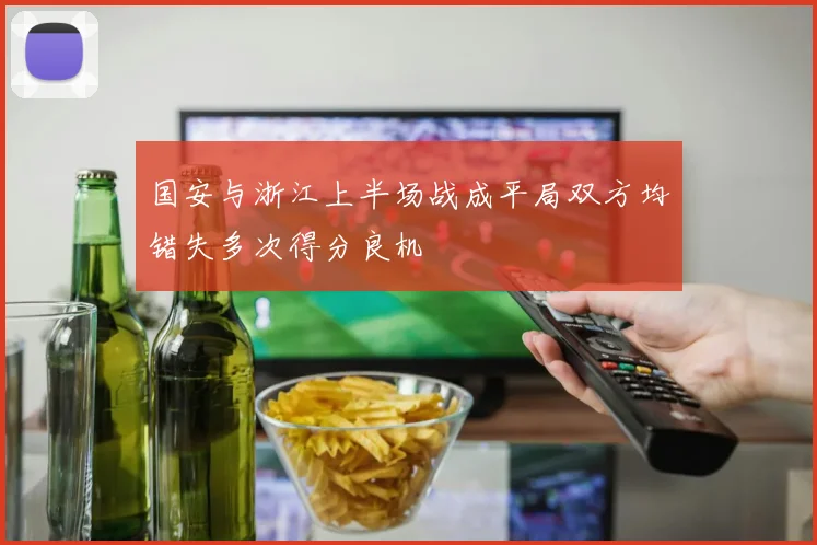 国安与浙江上半场战成平局双方均错失多次得分良机
