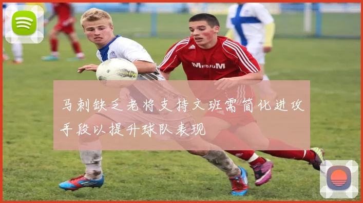 马刺缺乏老将支持文班需简化进攻手段以提升球队表现