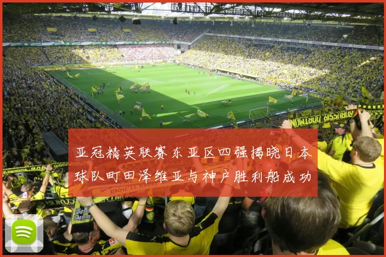 亚冠精英联赛东亚区四强揭晓日本球队町田泽维亚与神户胜利船成功晋级