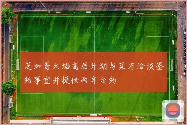 芝加哥火焰高层计划与莱万洽谈签约事宜并提供两年合约