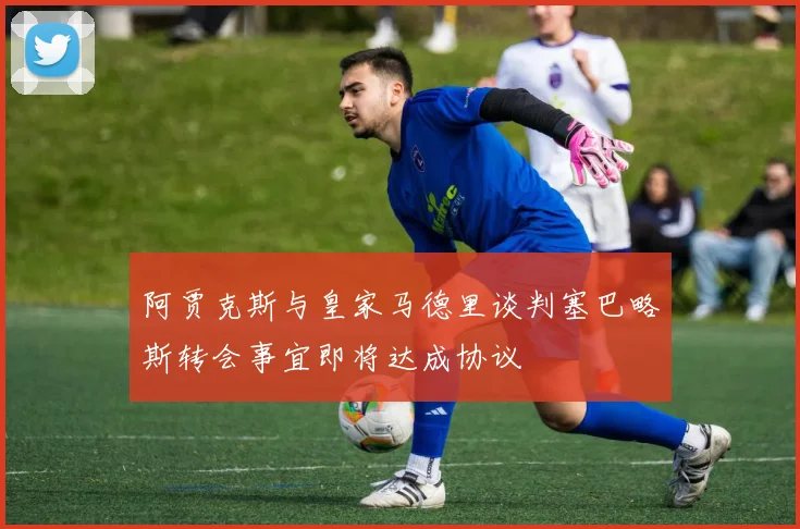 阿贾克斯与皇家马德里谈判塞巴略斯转会事宜即将达成协议