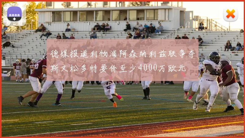 德媒报道利物浦阿森纳利兹联争夺斯文松多特要价至少4000万欧元
