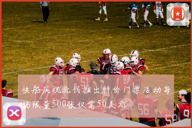 快船庆祝北伐推出特价门票活动每场限量500张仅需50美元