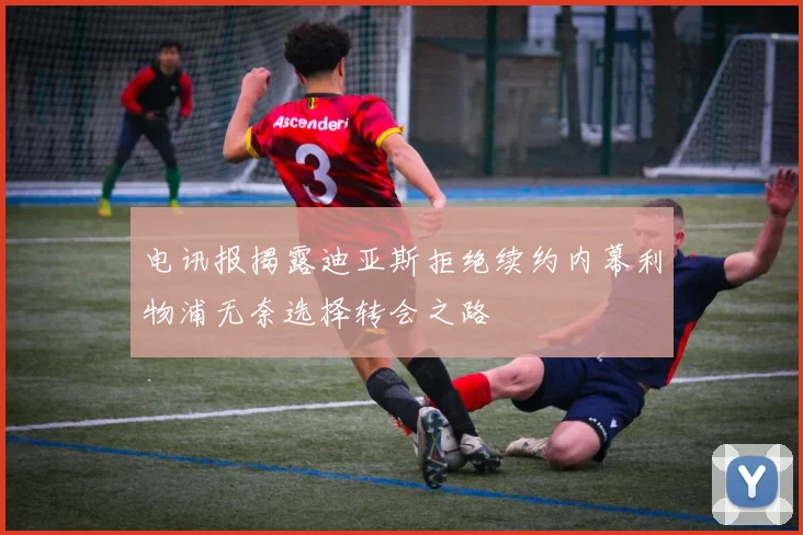 电讯报揭露迪亚斯拒绝续约内幕利物浦无奈选择转会之路