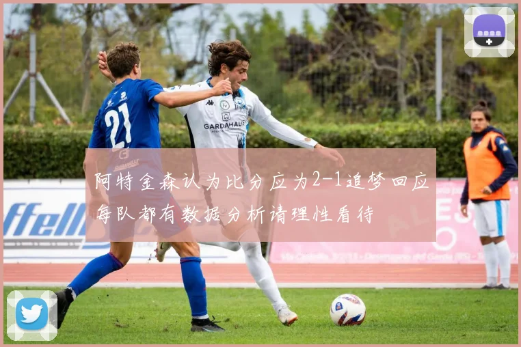 阿特金森认为比分应为2-1追梦回应每队都有数据分析请理性看待