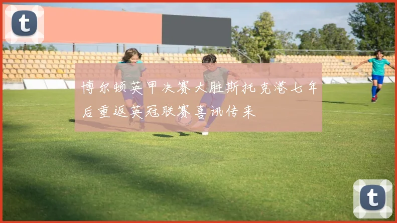 博尔顿英甲决赛大胜斯托克港七年后重返英冠联赛喜讯传来