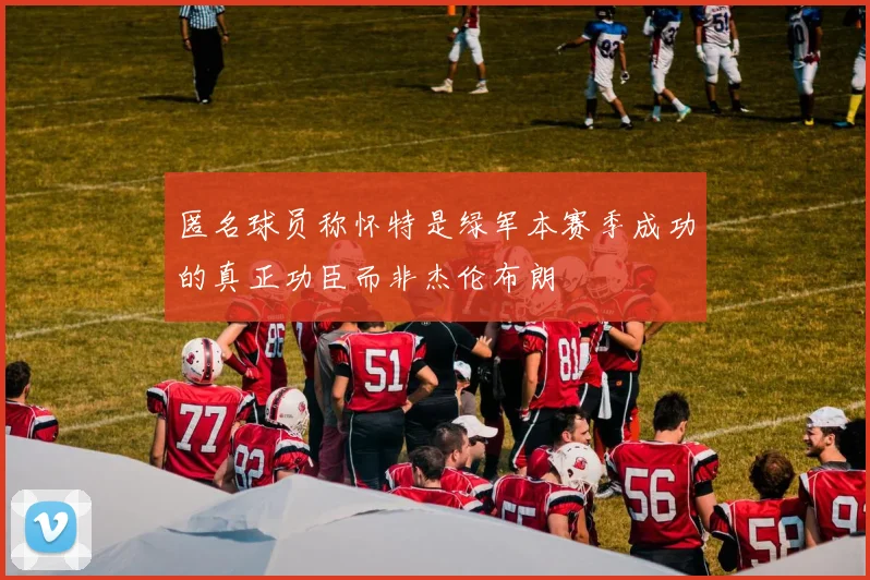 匿名球员称怀特是绿军本赛季成功的真正功臣而非杰伦布朗