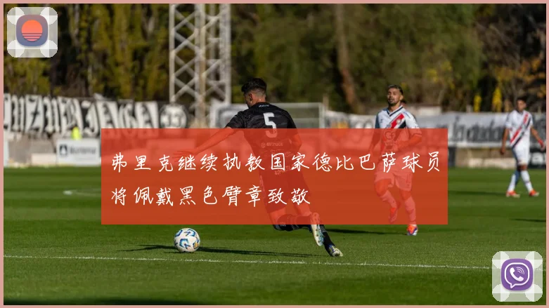 弗里克继续执教国家德比巴萨球员将佩戴黑色臂章致敬