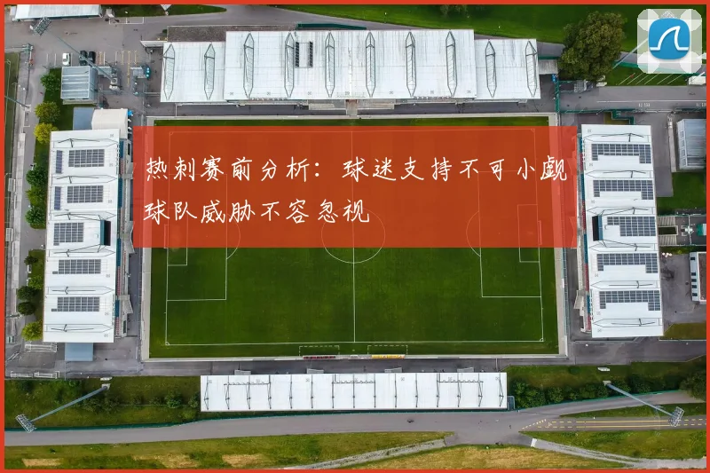 热刺赛前分析：球迷支持不可小觑球队威胁不容忽视