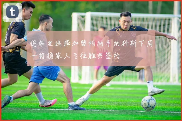 德弗里选择加盟帕纳辛纳科斯下周一将携家人飞往雅典签约