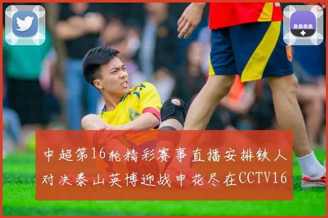 中超第16轮精彩赛事直播安排铁人对决泰山英博迎战申花尽在CCTV16