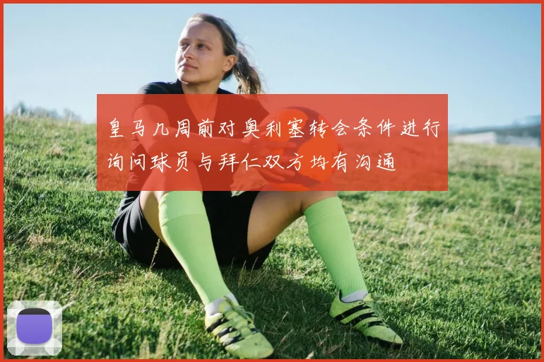 皇马几周前对奥利塞转会条件进行询问球员与拜仁双方均有沟通