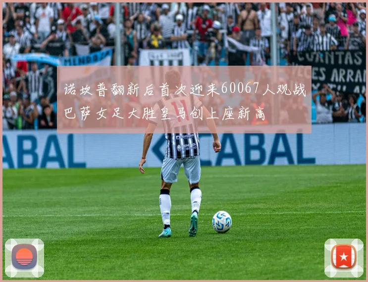 诺坎普翻新后首次迎来60067人观战巴萨女足大胜皇马创上座新高