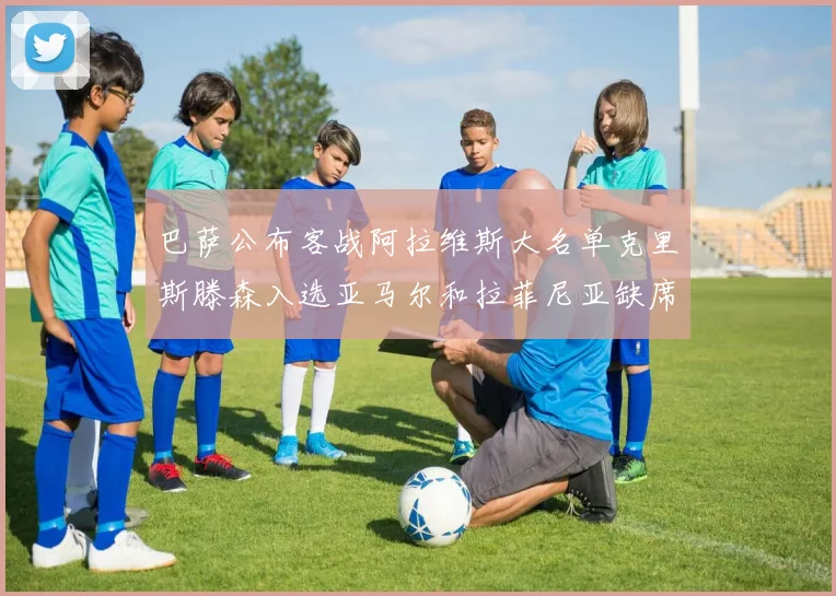 巴萨公布客战阿拉维斯大名单克里斯滕森入选亚马尔和拉菲尼亚缺席