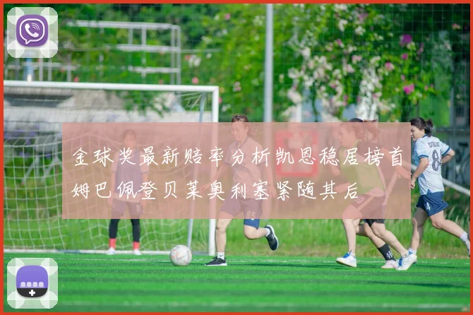 金球奖最新赔率分析凯恩稳居榜首姆巴佩登贝莱奥利塞紧随其后