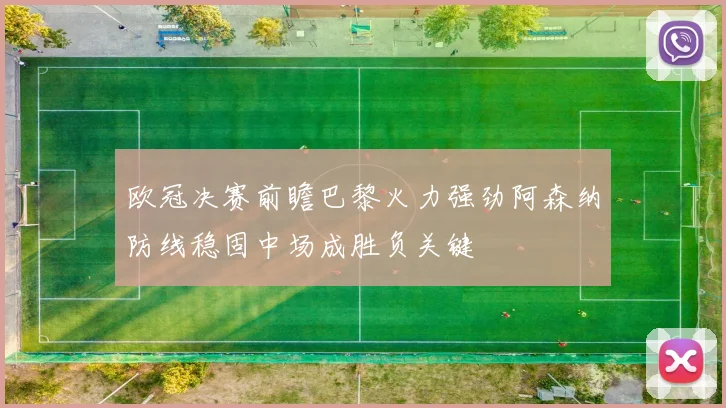 欧冠决赛前瞻巴黎火力强劲阿森纳防线稳固中场成胜负关键