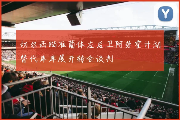切尔西瞄准葡体左后卫阿劳霍计划替代库库展开转会谈判