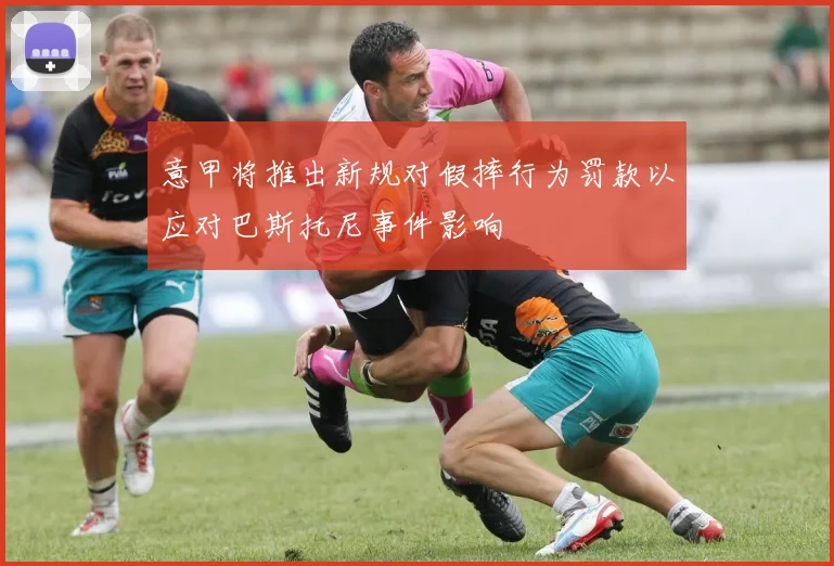 意甲将推出新规对假摔行为罚款以应对巴斯托尼事件影响